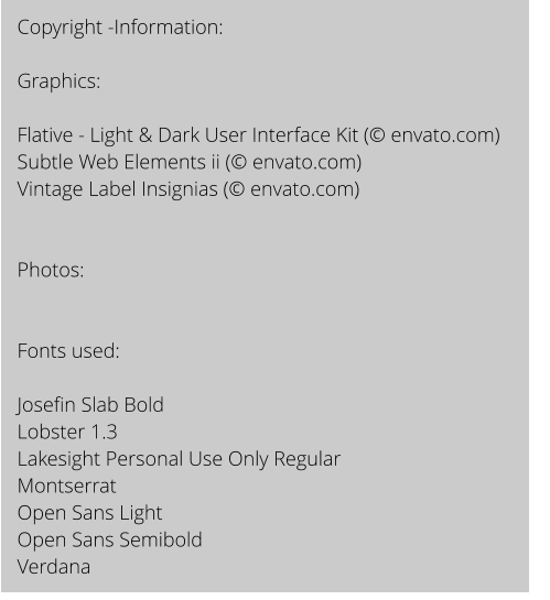 Copyright -Information:  Graphics:  Flative - Light & Dark User Interface Kit ( envato.com) Subtle Web Elements ii ( envato.com) Vintage Label Insignias ( envato.com)   Photos:   Fonts used:   Josefin Slab Bold Lobster 1.3 Lakesight Personal Use Only Regular Montserrat Open Sans Light Open Sans Semibold Verdana