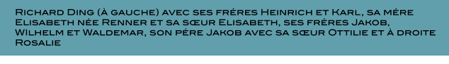 Richard Ding ( gauche) avec ses frres Heinrich et Karl, sa mre Elisabeth ne Renner et sa sur Elisabeth, ses frres Jakob, WIlhelm et Waldemar, son pre Jakob avec sa sur Ottilie et  droite Rosalie